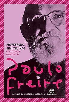 Professora, sim; Tia, nao Cartas a quem o Paulo Freire